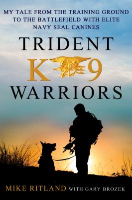 Trident K9 Warriors: My Tale from the Training Ground to the Battlefield with Elite Navy SEAL Canines By Mike Ritland, Gary Brozek Cover Image