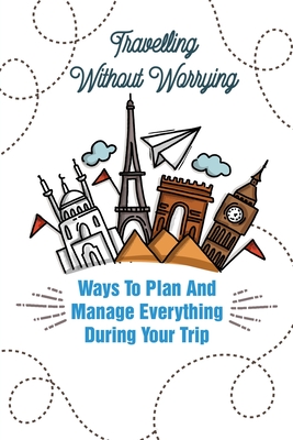 Travelling Without Worrying Ways To Plan And Manage Everything During Your Trip: Art Of Long-Term World Travel By Corrina Ferratt Cover Image