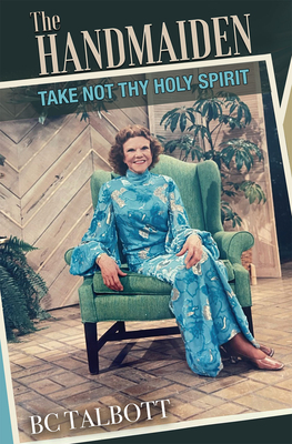 The Handmaiden: Take Not Thy Holy Spirit By Bc Talbott Cover Image