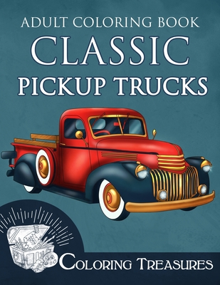 Adult Coloring Book Classic Pickup Trucks: Vintage Cars, Antique Trucks, Historic Automobiles Coloring Book for Adults