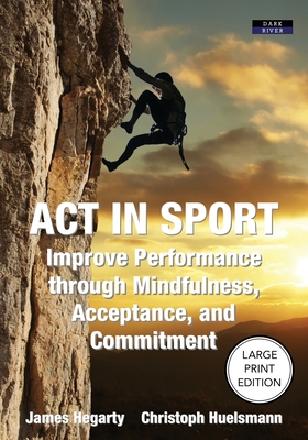 ACT in Sport: Improve Performance through Mindfulness, Acceptance, and Commitment Cover Image