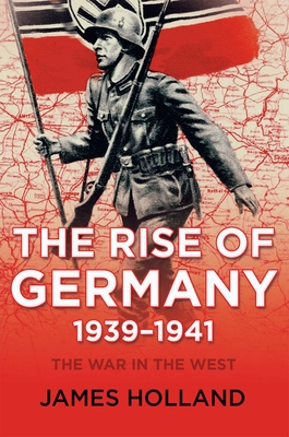 The Rise of Germany, 1939-1941 (War in the West) By James Holland Cover Image