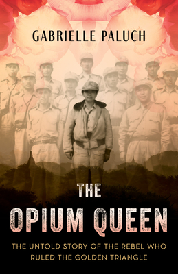 The Opium Queen: The Untold Story of the Rebel Who Ruled the Golden Triangle By Gabrielle Paluch Cover Image