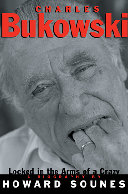 Charles Bukowski: Locked in the Arms of a Crazy Life Cover Image