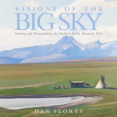Visions of the Big Sky, 5: Painting and Photographing the Northern Rocky Mountain West (The Charles M. Russell Center Art and Photography of the American West)