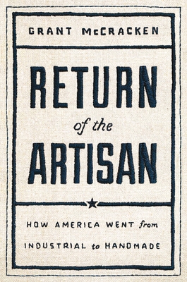 Return of the Artisan: How America Went from Industrial to Handmade By Grant McCracken Cover Image