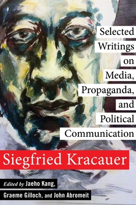 Selected Writings on Media, Propaganda, and Political Communication (New Directions in Critical Theory #80) By Siegfried Kracauer, John Abromeit (Editor), Jaeho Kang (Editor) Cover Image