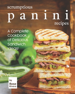 Scrumptious Panini Recipes: A Complete Cookbook of Delicious Sandwich Ideas! Cover Image