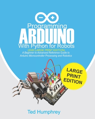 Programming ARDUINO With Python For Robots (2020 Large Print Edition): A Beginner to Advanced Reference Guide to Arduino Microcontroller Processing an Cover Image