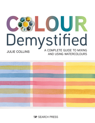 Colour Demystified: A complete guide to mixing and using watercolours By Julie Collins Cover Image