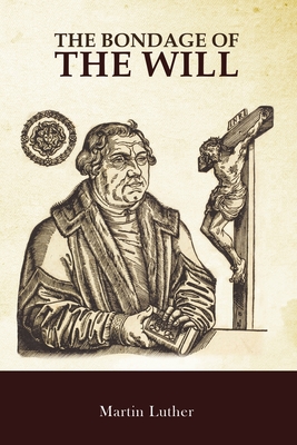 The Bondage of the Will: De Servo Arbitrio By Henry Cole (Translator), Martin Luther Cover Image