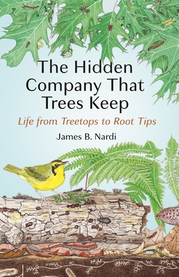 The Hidden Company That Trees Keep: Life from Treetops to Root Tips By James B. Nardi Cover Image