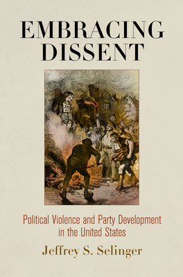 Embracing Dissent: Political Violence and Party Development in the United States (American Governance: Politics)