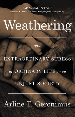 Weathering: The Extraordinary Stress of Ordinary Life in an Unjust Society By Dr. Arline T. Geronimus Cover Image
