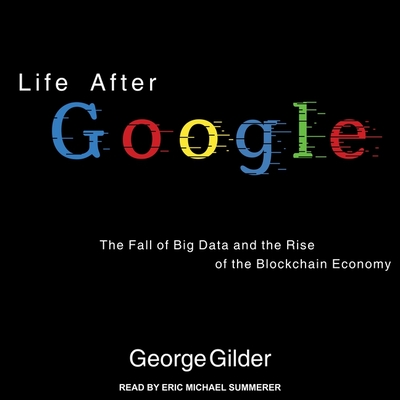 Life After Google: The Fall of Big Data and the Rise of the Blockchain Economy Cover Image