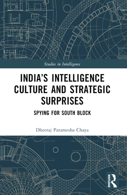 India's Intelligence Culture and Strategic Surprises: Spying for South Block (Studies in Intelligence)