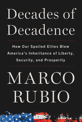 Decades of Decadence: How Our Spoiled Elites Blew America's Inheritance of Liberty, Security, and Prosperity By Marco Rubio Cover Image