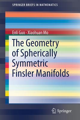 The Geometry of Spherically Symmetric Finsler Manifolds (Springerbriefs in Mathematics) By Enli Guo, Xiaohuan Mo Cover Image