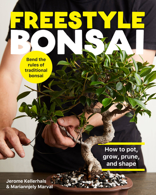 Freestyle Bonsai: How to pot, grow, prune, and shape - Bend the rules of traditional bonsai By Jerome Kellerhals, Mariannjely Marval Cover Image