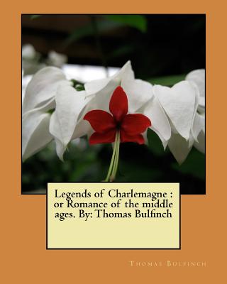 Legends of Charlemagne: or Romance of the middle ages. By: Thomas Bulfinch Cover Image
