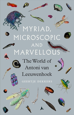 Myriad, Microscopic and Marvellous: The World of Antoni van Leeuwenhoek By Geertje Dekkers, Andy Brown (Translated by) Cover Image