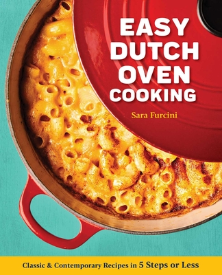 Easy Dutch Oven Cooking: Classic and Contemporary Recipes in 5 Steps or Less By Sara Furcini Cover Image