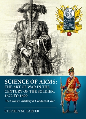 Science of Arms: The Art of War in the Century of the Soldier 1672 - 1699: Volume 2 - The Cavalry, Artillery & Conduct of War By Stephen M. Carter Cover Image