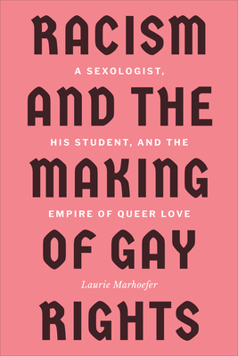 Racism and the Making of Gay Rights: A Sexologist, His Student, and the Empire of Queer Love By Laurie Marhoefer Cover Image