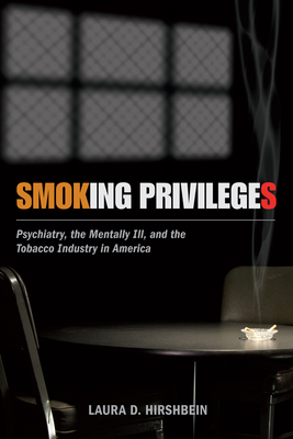 Smoking Privileges: Psychiatry, the Mentally Ill, and the Tobacco Industry  in America (Critical Issues in Health and Medicine)