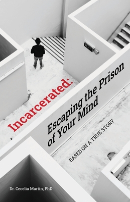 Incarcerated: Escaping the Prison of Your Mind By Cecelia Martin Cover Image
