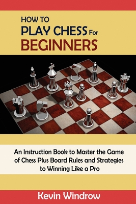 How To Play Chess For Beginners An Instruction Book To Master The Game Of Chess Plus Board Rules And Strategies To Winning Like A Pro Paperback Politics And Prose Bookstore