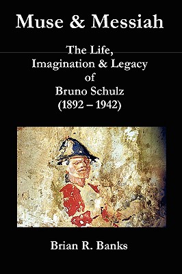 Muse & Messiah: The Life, Imagination & Legacy of Bruno Schulz (1892-1942) Cover Image