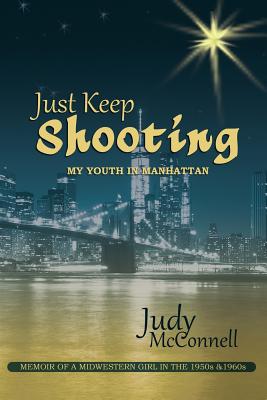 Just Keep Shooting: My Youth in Manhattan: Memoir of a Midwestern Girl in the 1950s and 1960s