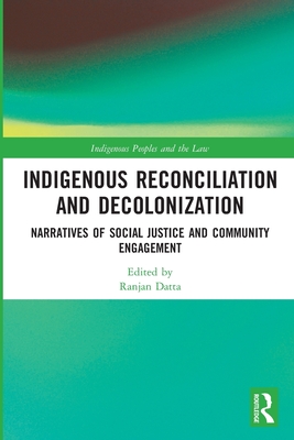 Indigenous Reconciliation and Decolonization: Narratives of Social Justice and Community Engagement (Indigenous Peoples and the Law) By Ranjan Datta (Editor) Cover Image