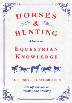 Horses and Hunting - A Guide on Equestrian Knowledge with Information on Training and Breeding By Various, J. Prince-Sheldon Cover Image