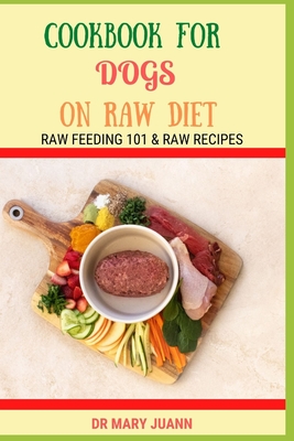 Cookbook for Dogs on Raw Diet: Raw Feeding 101 & Raw Recipes By Mary Juann Cover Image