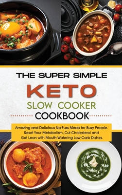 The Super Simple Keto Slow Cooker Cookbook Amazing And Delicious No Fuss Meals For Busy People Reset Your Metabolism Cut Cholesterol And Get Lean W Hardcover The Elliott Bay Book Company