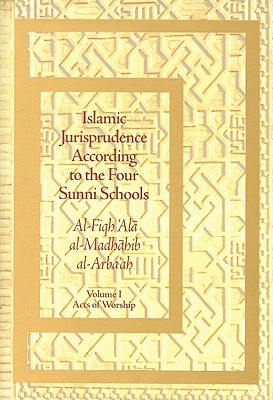 Islamic Jurisprudence According to the Four Sunni Schools: Al-Fiqh 'Ala al-Madhahib al-Arba 'ah–Volume I Acts of Worship By 'Abd al-Rahman al-Jaziri Cover Image