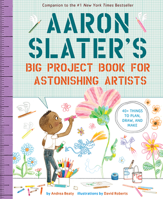 Aaron Slater's Big Project Book for Astonishing Artists (The Questioneers) By Andrea Beaty, David Roberts (Illustrator) Cover Image