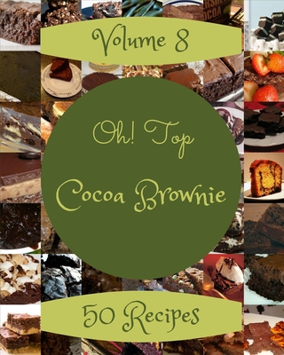 Oh! Top 50 Cocoa Brownie Recipes Volume 8: An One-of-a-kind Cocoa Brownie Cookbook Cover Image