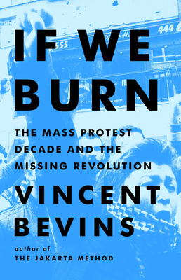If We Burn: The Mass Protest Decade and the Missing Revolution By Vincent Bevins Cover Image