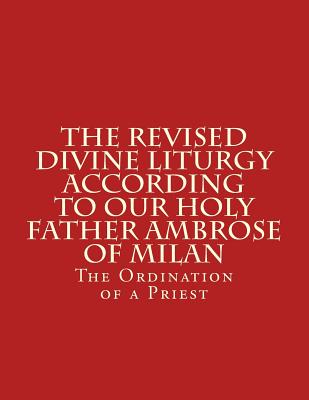 Cover for The Revised Divine Liturgy According To Our Holy Father Ambrose Of Milan: The Ordination of a Priest