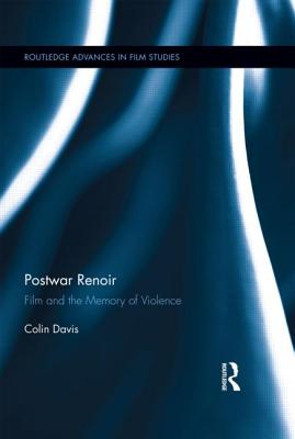 Postwar Renoir: Film and the Memory of Violence (Routledge Advances in Film Studies #16) By Colin Davis Cover Image