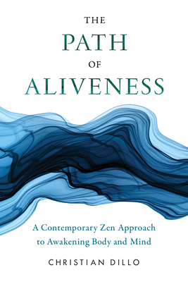 The Path of Aliveness: A Contemporary Zen Approach to Awakening Body and Mind By Christian Dillo Cover Image