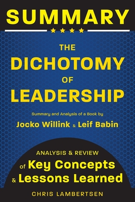 Summary of The Dichotomy of Leadership: Balancing the Challenges of Extreme Ownership to Lead and Win (Analysis and Review of Key Concepts and Lessons (Special Operations #3) Cover Image
