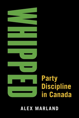 Whipped: Party Discipline in Canada (Communication, Strategy, and Politics)