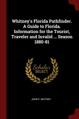 Whitney's Florida Pathfinder. a Guide to Florida. Information for the Tourist, Traveler and Invalid ... Season 1880-81 By John P. Whitney Cover Image