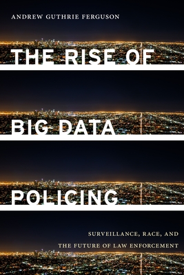 The Rise of Big Data Policing: Surveillance, Race, and the Future of Law Enforcement By Andrew Guthrie Ferguson Cover Image