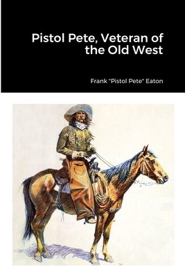 Pistol Pete, Veteran of the Old West By Frank Pistol Pete Eaton Cover Image