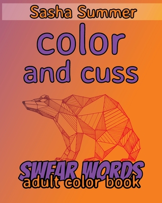 Color and Cuss - Swear Words - Adult Color Book: Coloring Book For Adults, Keep Your Dirty Mouth Shut And Release Your Anger Coloring Book (Sweary Col Cover Image